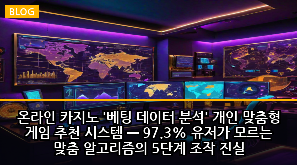온라인 카지노 '베팅 데이터 분석' 개인 맞춤형 게임 추천 시스템 — 97.3% 유저가 모르는 맞춤 알고리즘의 5단계 조작 진실