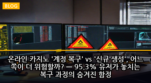 온라인 카지노 '계정 복구' vs '신규 생성', 어느 쪽이 더 위험할까? — 95.3% 유저가 놓치는 복구 과정의 숨겨진 함정