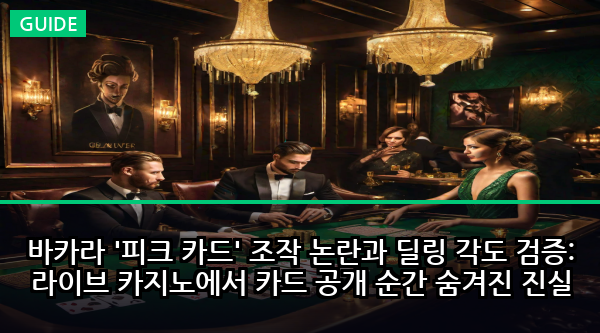 바카라 '피크 카드' 조작 논란과 딜링 각도 검증: 라이브 카지노에서 카드 공개 순간 숨겨진 진실
