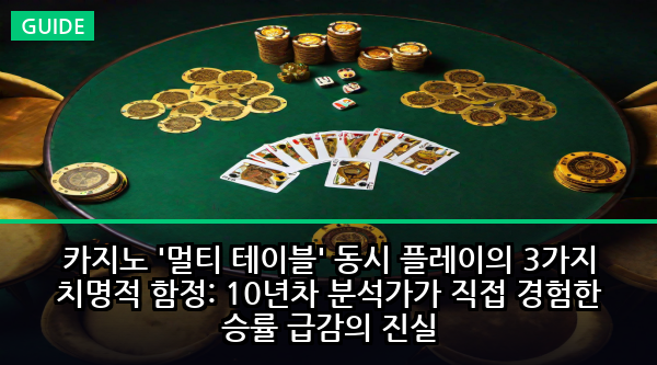 카지노 '멀티 테이블' 동시 플레이의 3가지 치명적 함정: 10년차 분석가가 직접 경험한 승률 급감의 진실