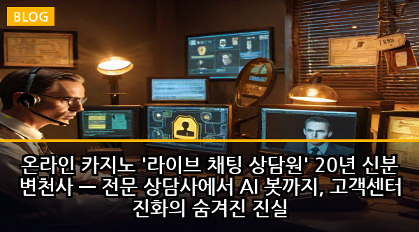 온라인 카지노 '라이브 채팅 상담원' 20년 신분 변천사 — 전문 상담사에서 AI 봇까지, 고객센터 진화의 숨겨진 진실