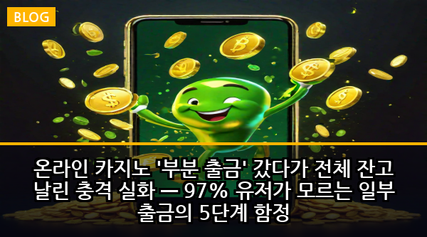 온라인 카지노 '부분 출금' 갔다가 전체 잔고 날린 충격 실화 — 97% 유저가 모르는 일부 출금의 5단계 함정