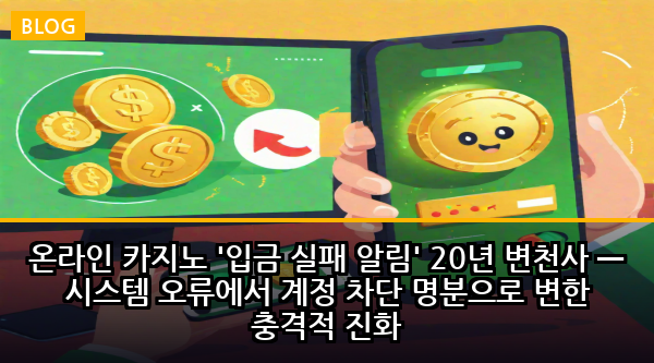 온라인 카지노 '입금 실패 알림' 20년 변천사 — 시스템 오류에서 계정 차단 명분으로 변한 충격적 진화