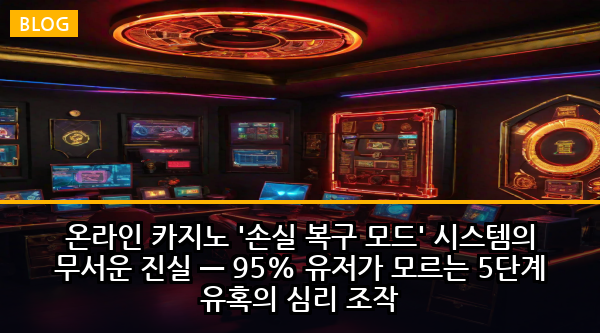 온라인 카지노 '손실 복구 모드' 시스템의 무서운 진실 — 95% 유저가 모르는 5단계 유혹의 심리 조작