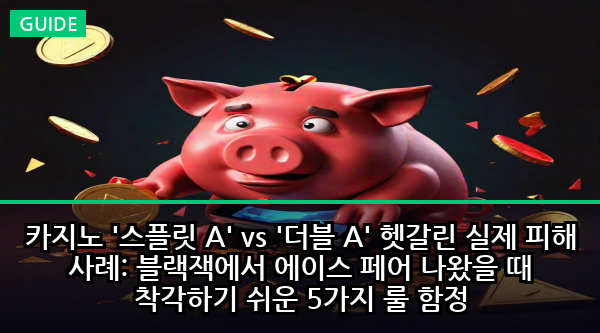 카지노 '스플릿 A' vs '더블 A' 헷갈린 실제 피해 사례: 블랙잭에서 에이스 페어 나왔을 때 착각하기 쉬운 5가지 룰 함정