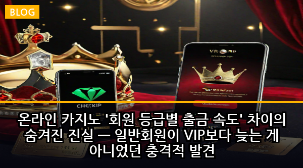 온라인 카지노 '회원 등급별 출금 속도' 차이의 숨겨진 진실 — 일반회원이 VIP보다 늦는 게 아니었던 충격적 발견