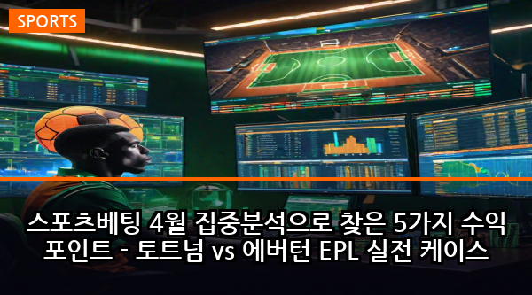 스포츠베팅 4월 집중분석으로 찾은 5가지 수익 포인트 - 토트넘 vs 에버턴 EPL 실전 케이스