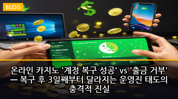 온라인 카지노 '계정 복구 성공' vs '출금 거부' — 복구 후 3일째부터 달라지는 운영진 태도의 충격적 진실