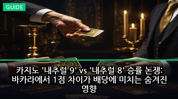 카지노 '내추럴 9' vs '내추럴 8' 승률 논쟁: 바카라에서 1점 차이가 배당에 미치는 숨겨진 영향