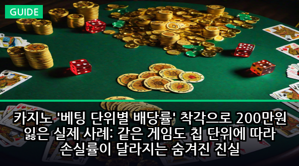 카지노 '베팅 단위별 배당률' 착각으로 200만원 잃은 실제 사례: 같은 게임도 칩 단위에 따라 손실률이 달라지는 숨겨진 진실