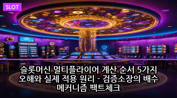 슬롯머신 멀티플라이어 계산 순서 5가지 오해와 실제 적용 원리 - 검증소장의 배수 메커니즘 팩트체크