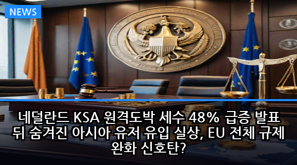 네덜란드 KSA 원격도박 세수 48% 급증 발표 뒤 숨겨진 아시아 유저 유입 실상, EU 전체 규제 완화 신호탄?