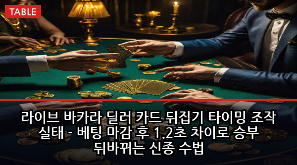 라이브 바카라 딜러 카드 뒤집기 타이밍 조작 실태 - 베팅 마감 후 1.2초 차이로 승부 뒤바뀌는 신종 수법