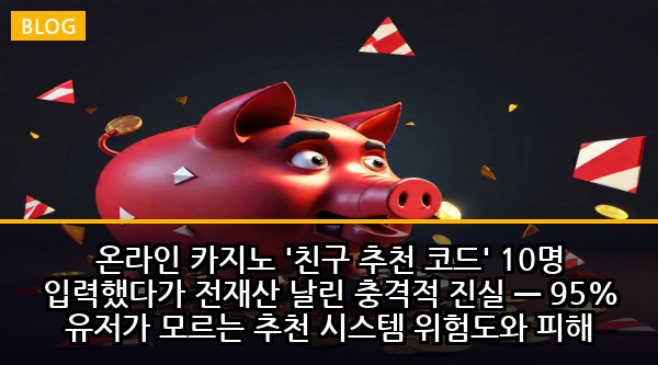 온라인 카지노 '친구 추천 코드' 10명 입력했다가 전재산 날린 충격적 진실 — 95% 유저가 모르는 추천 시스템 위험도와 피해 예방법