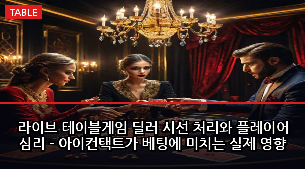 라이브 테이블게임 딜러 시선 처리와 플레이어 심리 - 아이컨택트가 베팅에 미치는 실제 영향