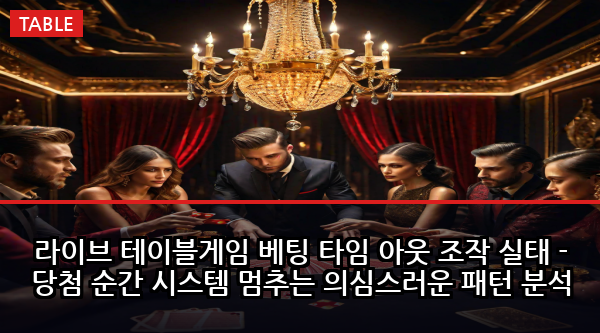 라이브 테이블게임 베팅 타임 아웃 조작 실태 - 당첨 순간 시스템 멈추는 의심스러운 패턴 분석