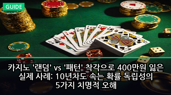 카지노 '랜덤' vs '패턴' 착각으로 400만원 잃은 실제 사례: 10년차도 속는 확률 독립성의 5가지 치명적 오해