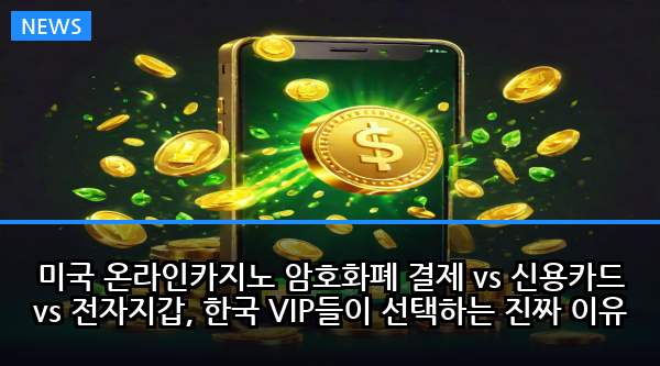 미국 온라인카지노 암호화폐 결제 vs 신용카드 vs 전자지갑, 한국 VIP들이 선택하는 진짜 이유