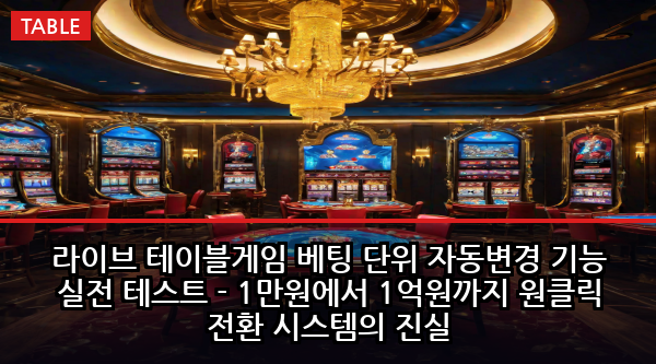 라이브 테이블게임 베팅 단위 자동변경 기능 실전 테스트 - 1만원에서 1억원까지 원클릭 전환 시스템의 진실