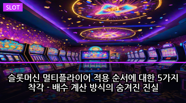 슬롯머신 멀티플라이어 적용 순서에 대한 5가지 착각 - 배수 계산 방식의 숨겨진 진실