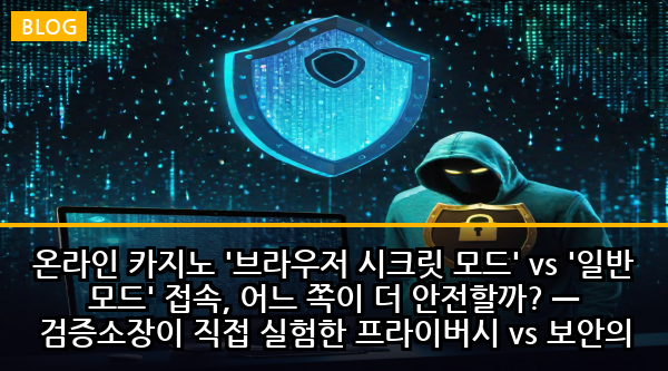 온라인 카지노 '브라우저 시크릿 모드' vs '일반 모드' 접속, 어느 쪽이 더 안전할까? — 검증소장이 직접 실험한 프라이버시 vs 보안의 충격적 진실