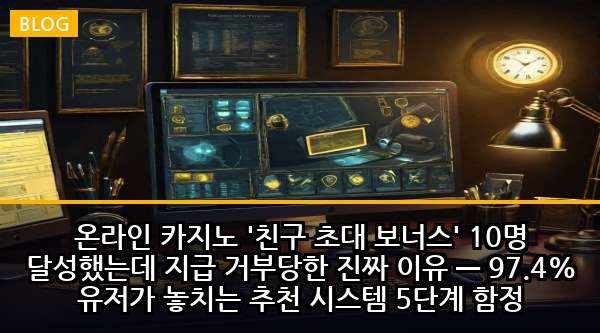 온라인 카지노 '친구 초대 보너스' 10명 달성했는데 지급 거부당한 진짜 이유 — 97.4% 유저가 놓치는 추천 시스템 5단계 함정