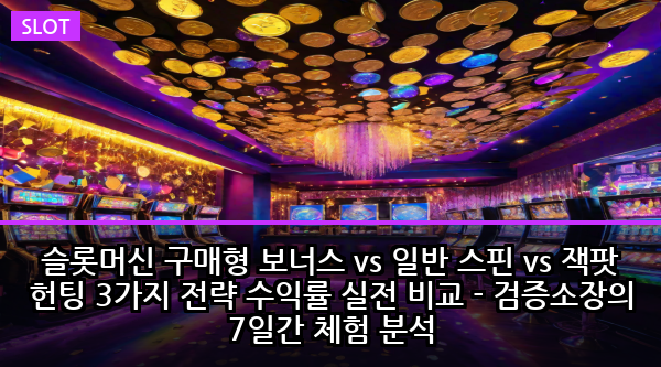 슬롯머신 구매형 보너스 vs 일반 스핀 vs 잭팟 헌팅 3가지 전략 수익률 실전 비교 - 검증소장의 7일간 체험 분석