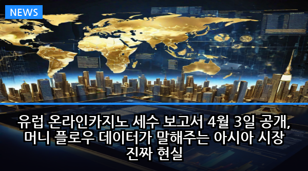 유럽 온라인카지노 세수 보고서 4월 3일 공개, 머니 플로우 데이터가 말해주는 아시아 시장 진짜 현실