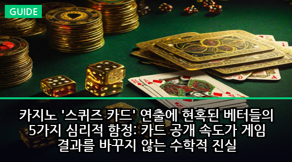 카지노 '스퀴즈 카드' 연출에 현혹된 베터들의 5가지 심리적 함정: 카드 공개 속도가 게임 결과를 바꾸지 않는 수학적 진실