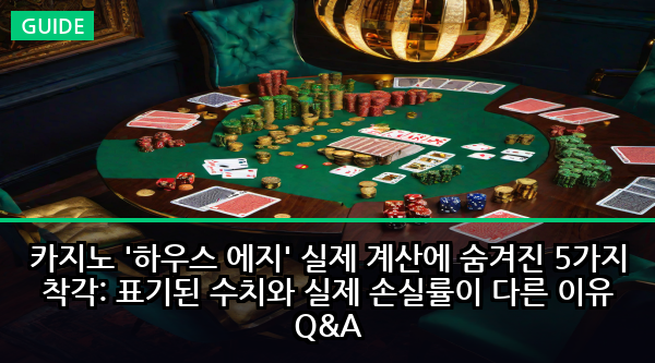 카지노 '하우스 에지' 실제 계산에 숨겨진 5가지 착각: 표기된 수치와 실제 손실률이 다른 이유 Q&A