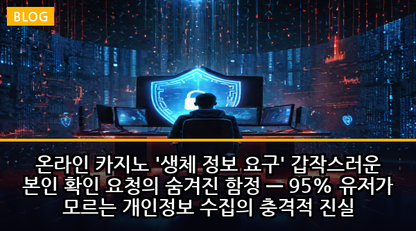 온라인 카지노 '생체 정보 요구' 갑작스러운 본인 확인 요청의 숨겨진 함정 — 95% 유저가 모르는 개인정보 수집의 충격적 진실