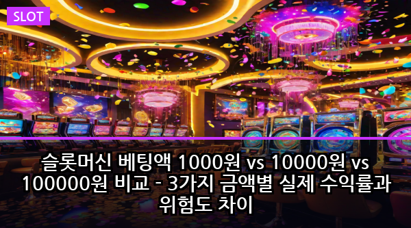 슬롯머신 베팅액 1000원 vs 10000원 vs 100000원 비교 - 3가지 금액별 실제 수익률과 위험도 차이