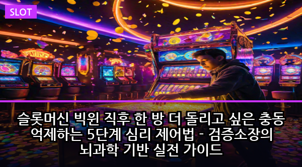 슬롯머신 빅윈 직후 한 방 더 돌리고 싶은 충동 억제하는 5단계 심리 제어법 - 검증소장의 뇌과학 기반 실전 가이드