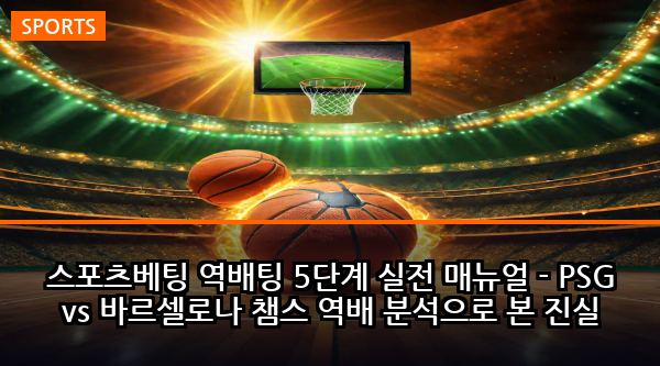 스포츠베팅 역배팅 5단계 실전 매뉴얼 - PSG vs 바르셀로나 챔스 역배 분석으로 본 진실