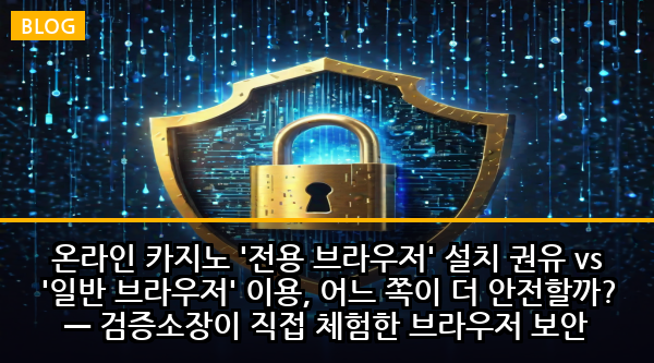 온라인 카지노 '전용 브라우저' 설치 권유 vs '일반 브라우저' 이용, 어느 쪽이 더 안전할까? — 검증소장이 직접 체험한 브라우저 보안 논쟁의 진실