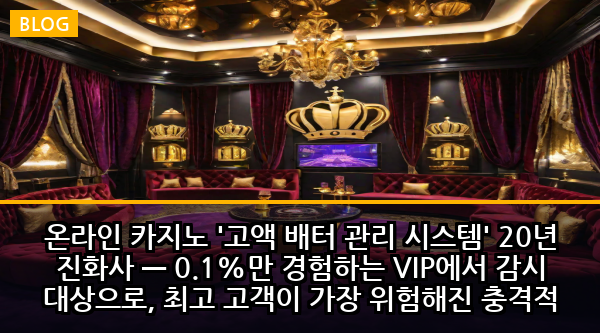 온라인 카지노 '고액 배터 관리 시스템' 20년 진화사 — 0.1%만 경험하는 VIP에서 감시 대상으로, 최고 고객이 가장 위험해진 충격적 변천사