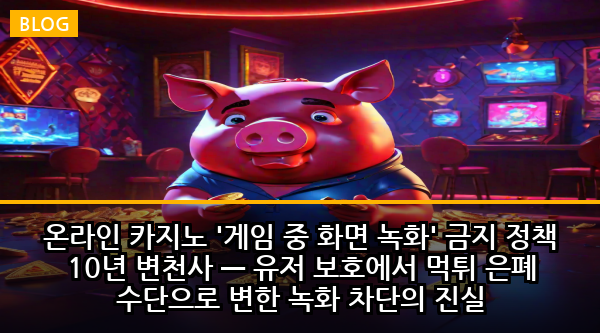 온라인 카지노 '게임 중 화면 녹화' 금지 정책 10년 변천사 — 유저 보호에서 먹튀 은폐 수단으로 변한 녹화 차단의 진실