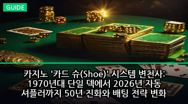카지노 '카드 슈(Shoe)' 시스템 변천사: 1970년대 단일 덱에서 2026년 자동 셔플러까지 50년 진화와 배팅 전략 변화