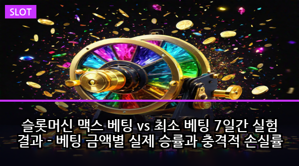 슬롯머신 맥스 베팅 vs 최소 베팅 7일간 실험 결과 - 베팅 금액별 실제 승률과 충격적 손실률