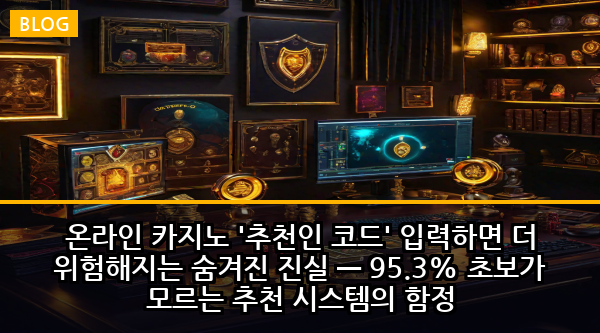 온라인 카지노 '추천인 코드' 입력하면 더 위험해지는 숨겨진 진실 — 95.3% 초보가 모르는 추천 시스템의 함정