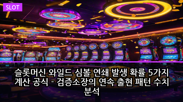 슬롯머신 와일드 심볼 연쇄 발생 확률 5가지 계산 공식 - 검증소장의 연속 출현 패턴 수치 분석