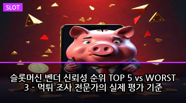 슬롯머신 벤더 신뢰성 순위 TOP 5 vs WORST 3 - 먹튀 조사 전문가의 실제 평가 기준