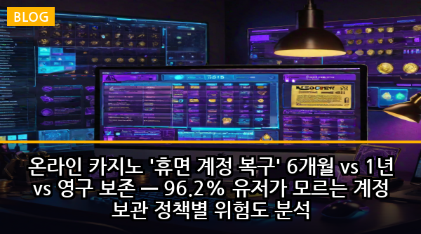 온라인 카지노 '휴면 계정 복구' 6개월 vs 1년 vs 영구 보존 — 96.2% 유저가 모르는 계정 보관 정책별 위험도 분석