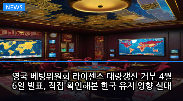 영국 베팅위원회 라이센스 대량갱신 거부 4월 6일 발표, 직접 확인해본 한국 유저 영향 실태