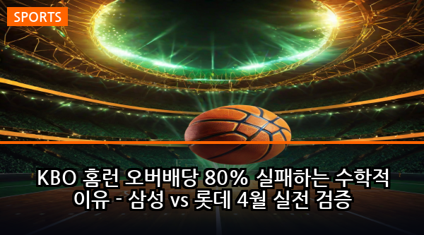 KBO 홈런 오버배당 80% 실패하는 수학적 이유 - 삼성 vs 롯데 4월 실전 검증
