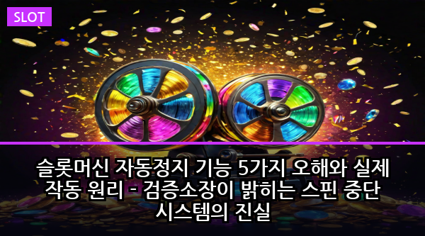 슬롯머신 자동정지 기능 5가지 오해와 실제 작동 원리 - 검증소장이 밝히는 스핀 중단 시스템의 진실