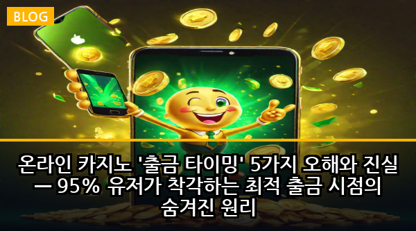 온라인 카지노 '출금 타이밍' 5가지 오해와 진실 — 95% 유저가 착각하는 최적 출금 시점의 숨겨진 원리