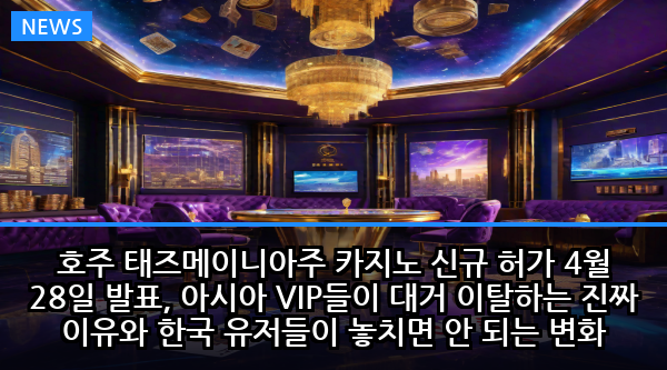 호주 태즈메이니아주 카지노 신규 허가 4월 28일 발표, 아시아 VIP들이 대거 이탈하는 진짜 이유와 한국 유저들이 놓치면 안 되는 변화