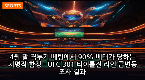 4월 말 격투기 베팅에서 90% 베터가 당하는 치명적 함정 - UFC 301 타이틀전 라인 급변동 조사 결과