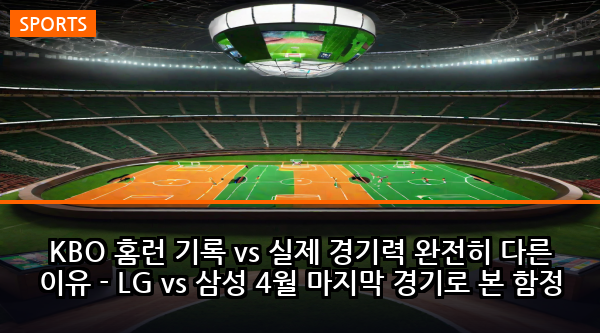 KBO 홈런 기록 vs 실제 경기력 완전히 다른 이유 - LG vs 삼성 4월 마지막 경기로 본 함정